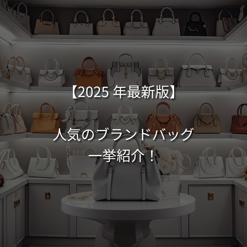 【年代別】2025年最新版！ブランドバッグの人気一覧をご紹介！